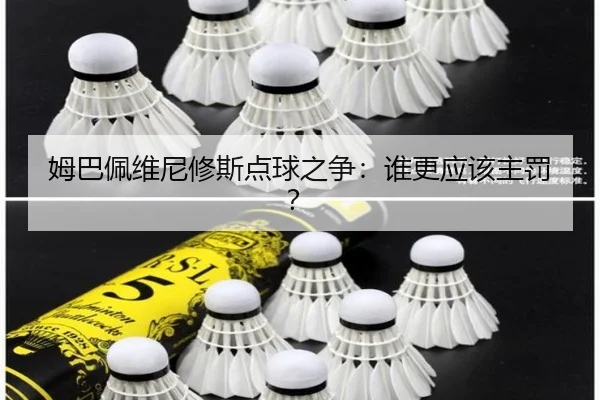 姆巴佩维尼修斯点球之争：谁更应该主罚？